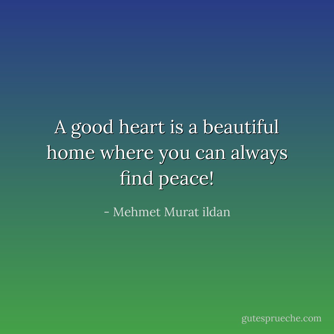 A good heart is a beautiful home where you can always find peace! - Mehmet Murat ildan
