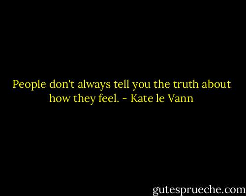 People don't always tell you the truth about how they feel. - Kate le Vann