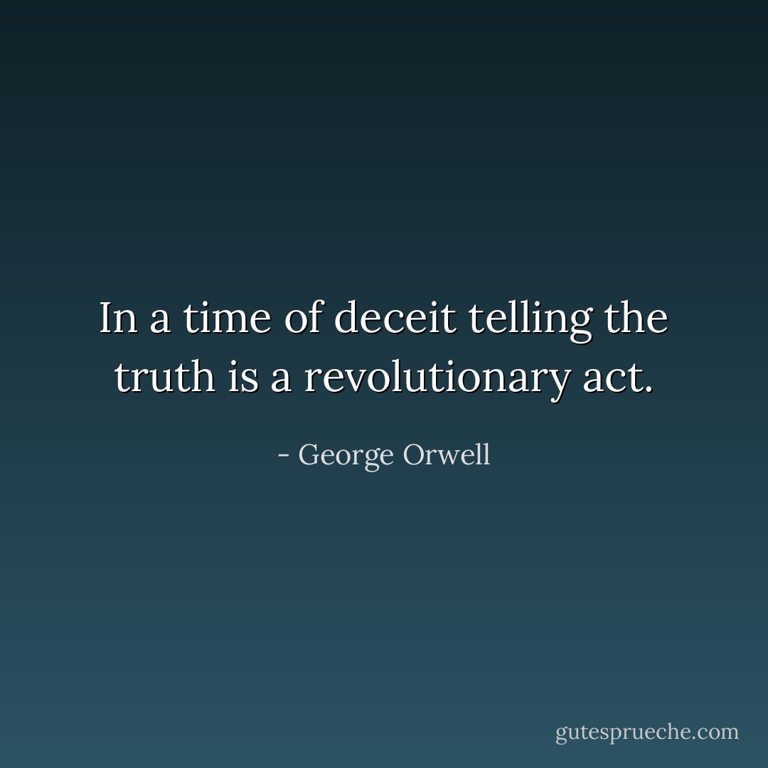 In a time of deceit telling the truth is a revolutionary act. - George Orwell