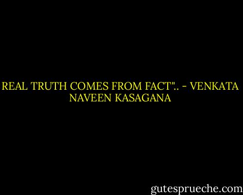 REAL TRUTH COMES FROM FACT".. - VENKATA NAVEEN KASAGANA