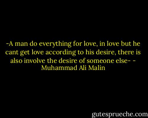 -A man do everything for love, in love but he cant get love according to his desire, there is also involve the desire of someone else- - Muhammad Ali Malin