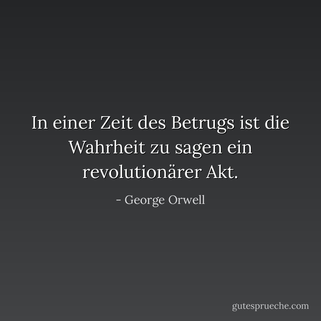 In einer Zeit des Betrugs ist die Wahrheit zu sagen ein revolutionärer Akt. - George Orwell<
