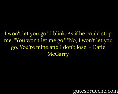 I won't let you go." I blink. As if he could stop me. "You won't let me go." "No, I won't let you go. You're mine and I don't lose. - Katie McGarry