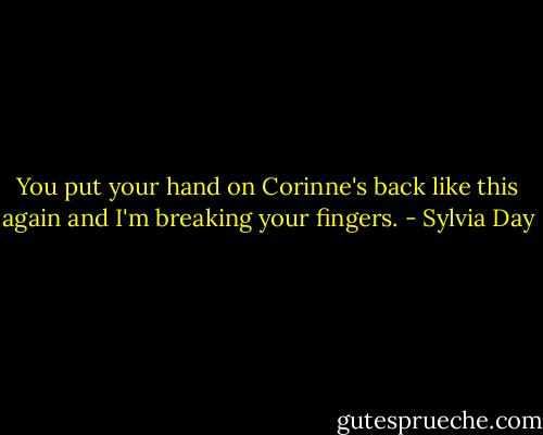 You put your hand on Corinne's back like this again and I'm breaking your fingers. - Sylvia Day
