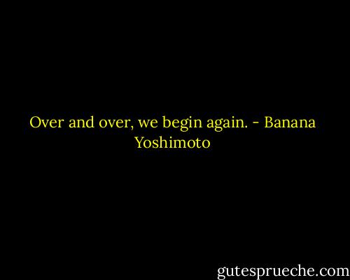 Over and over, we begin again. - Banana Yoshimoto