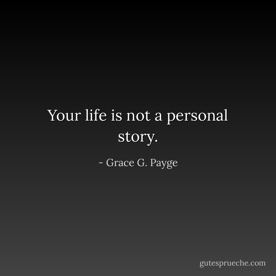Your life is not a personal story. - Grace G. Payge