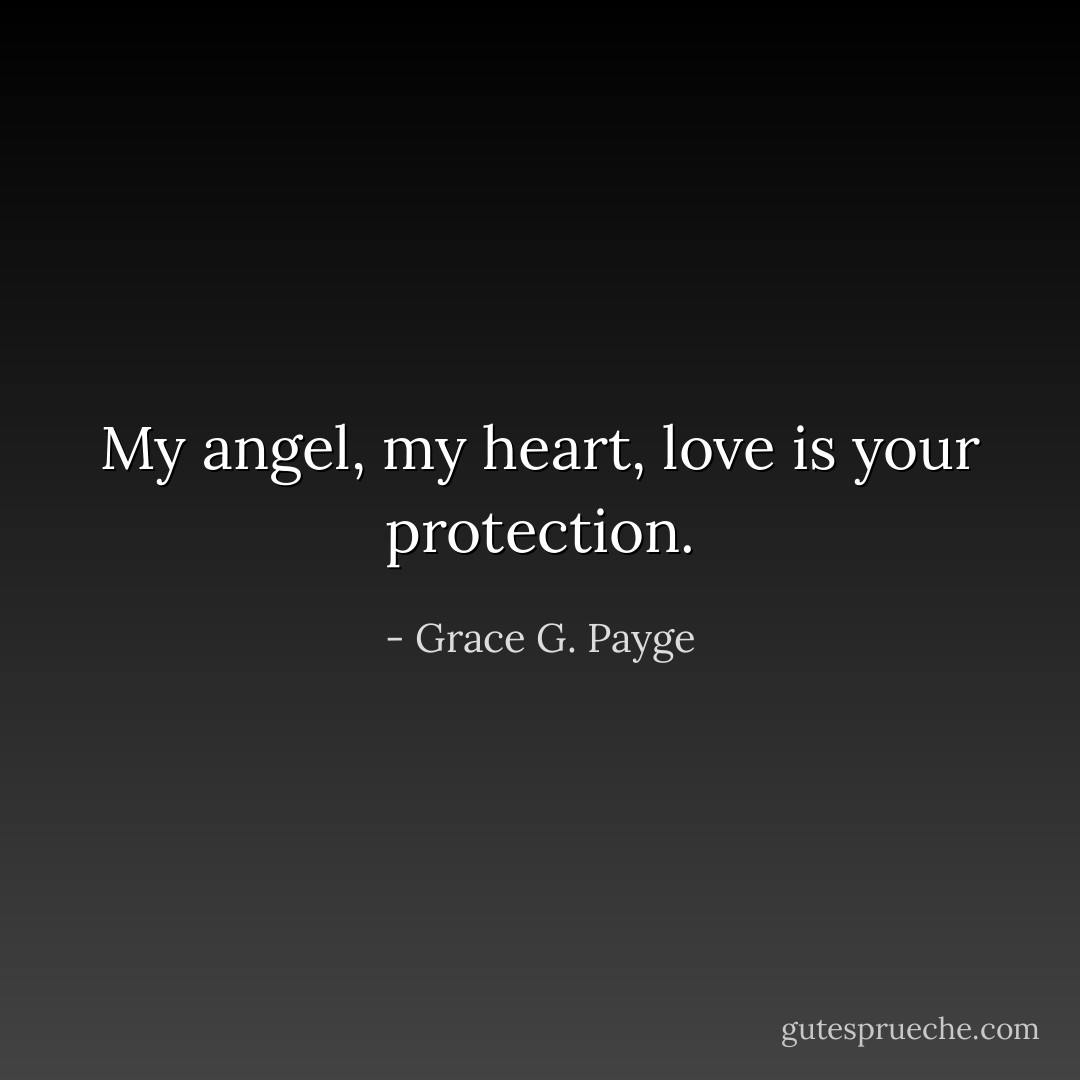 My angel, my heart, love is your protection. - Grace G. Payge