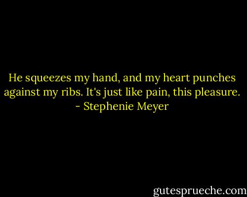 He squeezes my hand, and my heart punches against my ribs. It's just like pain, this pleasure. - Stephenie Meyer