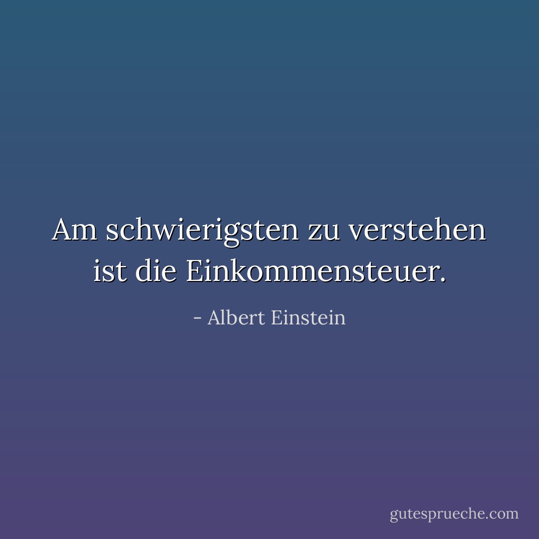 Am schwierigsten zu verstehen ist die Einkommensteuer. - Albert Einstein<