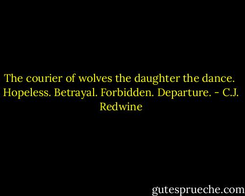 The courier of wolves the daughter the dance. <br />Hopeless.<br />Betrayal.<br />Forbidden.<br />Departure. - C.J. Redwine