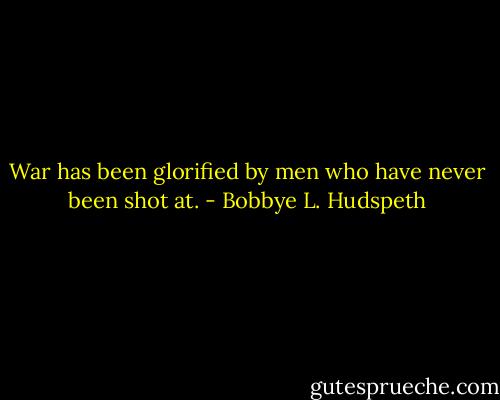 War has been glorified by men who have never been shot at. - Bobbye L. Hudspeth