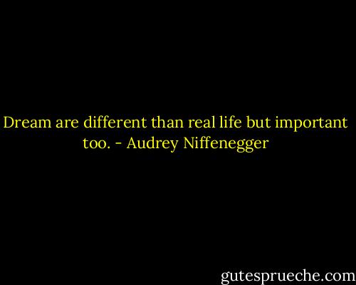 Dream are different than real life but important too. - Audrey Niffenegger