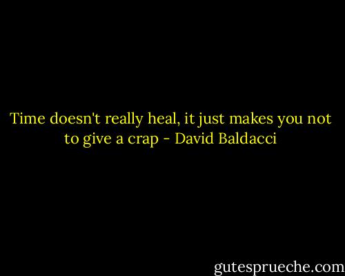 Time doesn't really heal, it just makes you not to give a crap - David Baldacci