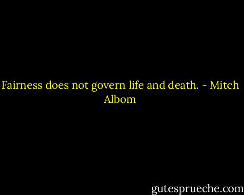 Fairness does not govern life and death. - Mitch Albom