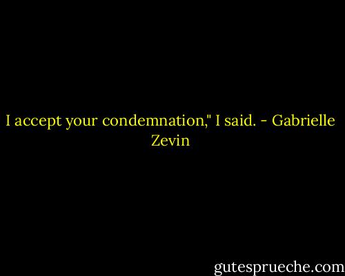 I accept your condemnation," I said. - Gabrielle Zevin