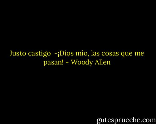 Justo castigo<br /><br />-¡Dios mío, las cosas que me pasan! - Woody Allen