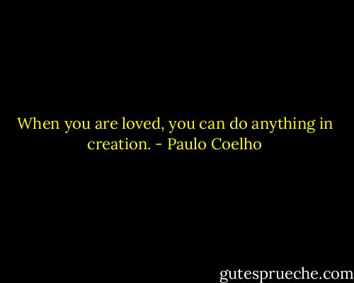 When you are loved, you can do anything in creation. - Paulo Coelho