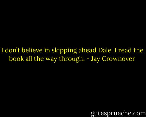 I don’t believe in skipping ahead Dale. I read the book all the way through. - Jay Crownover