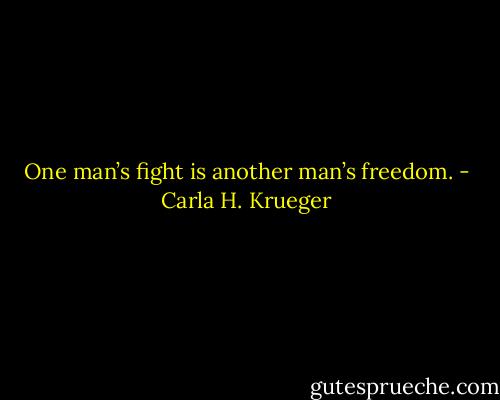 One man’s fight is another man’s freedom. - Carla H. Krueger
