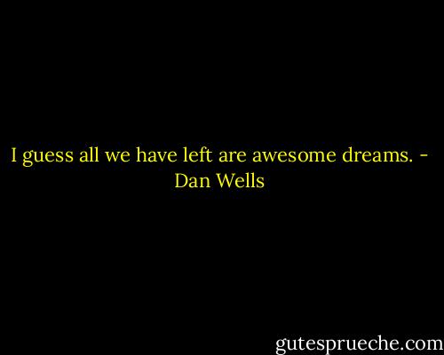 I guess all we have left are awesome dreams. - Dan Wells