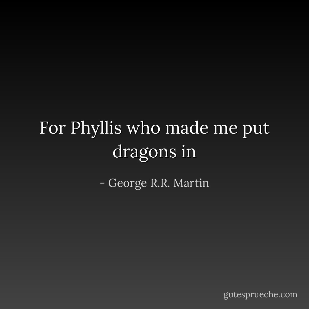 For Phyllis who made me put dragons in - George R.R. Martin