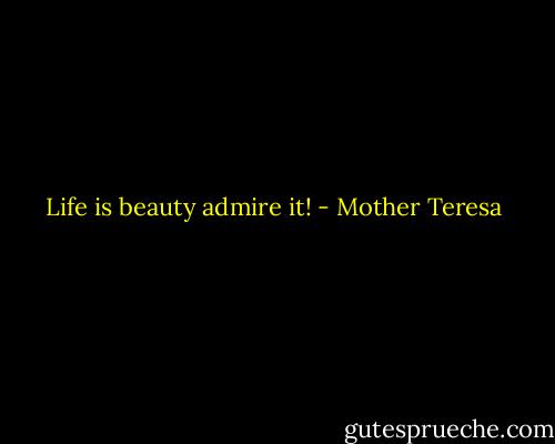 Life is beauty admire it! - Mother Teresa
