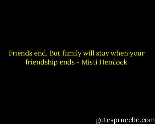 Friends end. But family will stay when your friendship ends - Misti Hemlock