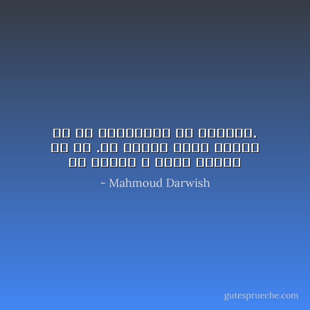 فى السجن لا تقول انتهى كل شئ .فى السجن تقول ابتدأ كل شئ والبداية هي الحرية. - Mahmoud Darwish