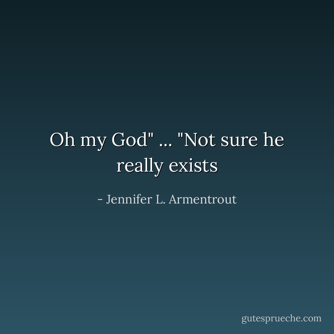 Oh my God" ...<br />"Not sure he really exists - Jennifer L. Armentrout
