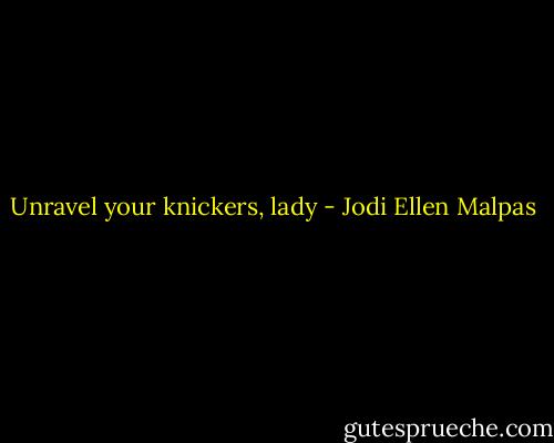 Unravel your knickers, lady - Jodi Ellen Malpas