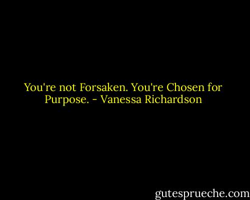 You're not Forsaken. You're Chosen for Purpose. - Vanessa Richardson