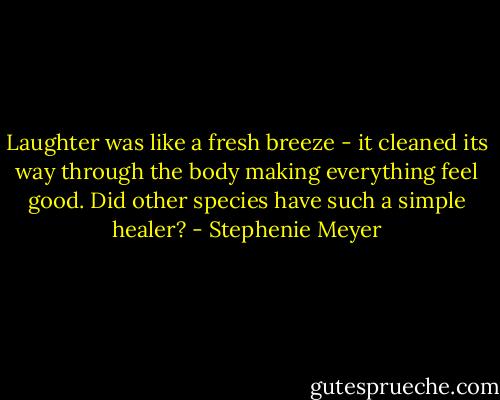 Laughter was like a fresh breeze - it cleaned its way through the body making everything feel good. Did other species have such a simple healer? - Stephenie Meyer