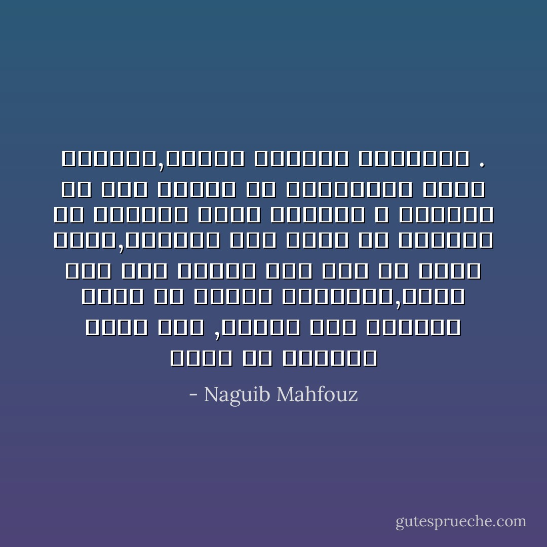 كلما ضن الحاضر بنبأ يسر ,هرعنا الى الماضى نقطف من ثماره الغائبة,نفعل ذلك رغم وعينا بما فيه من خداع وكذب,وعلمنا بما أترع به الماضى من سلبيات والام ولكننا لا نستطيع أن نرد النفس عن الاستمتاع بذلك المورد,الملئ بالسحر والسراب . - Naguib Mahfouz