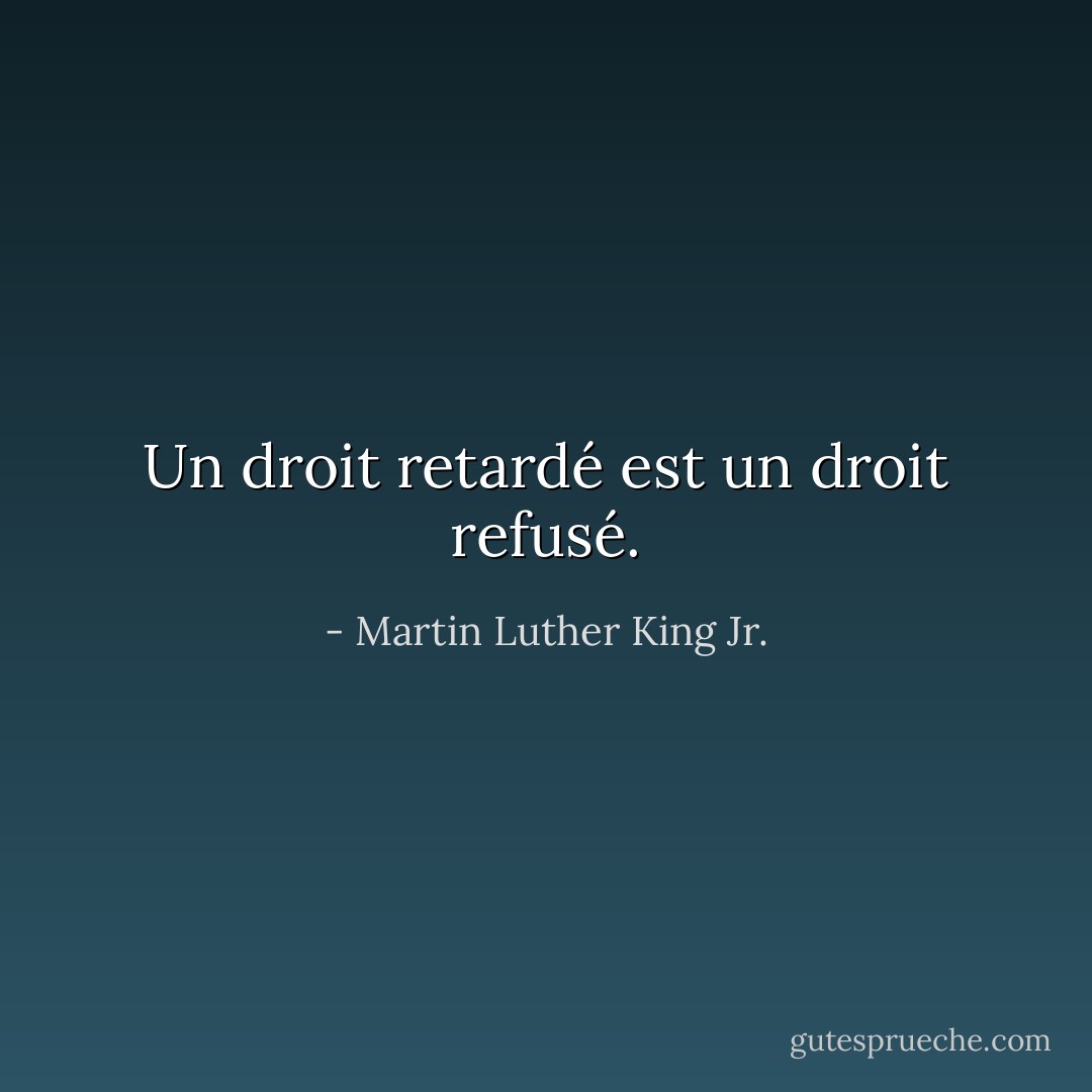 Un droit retardé est un droit refusé. - Martin Luther King Jr.