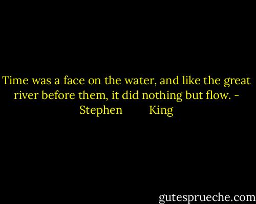 Time was a face on the water, and like the great river before them, it did nothing but flow. - Stephen         King