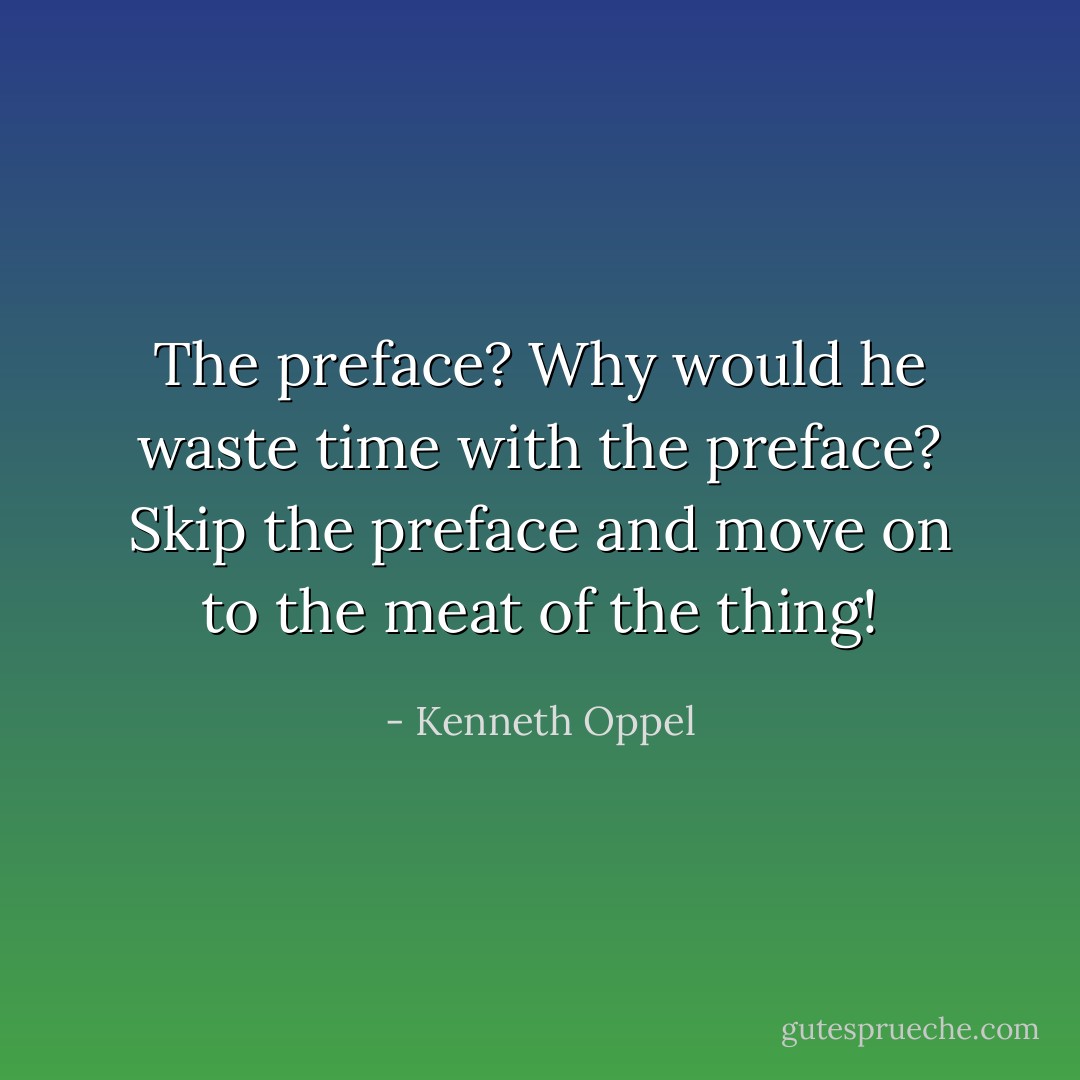 The preface? Why would he waste time with the preface? Skip the preface and move on to the meat of the thing! - Kenneth Oppel