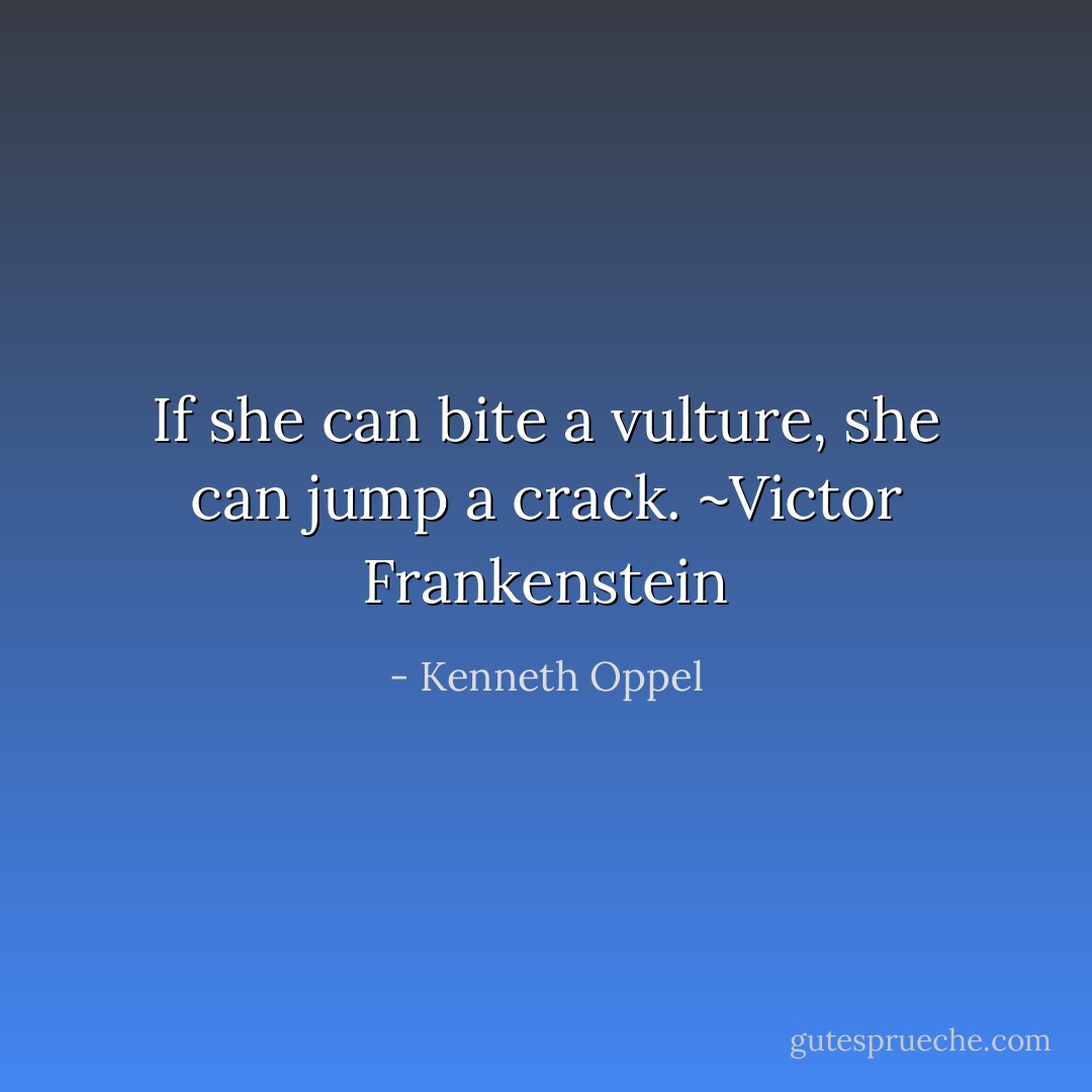 If she can bite a vulture, she can jump a crack.<br />~Victor Frankenstein - Kenneth Oppel