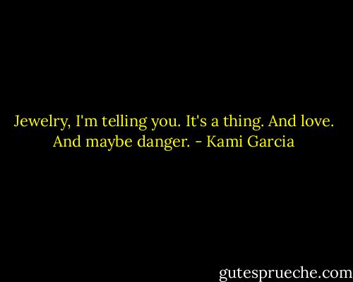 Jewelry, I'm telling you. It's a thing. And love. And maybe danger. - Kami Garcia