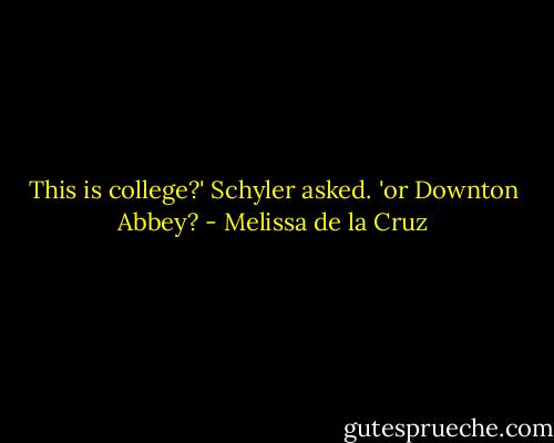 This is college?' Schyler asked. 'or Downton Abbey? - Melissa de la Cruz