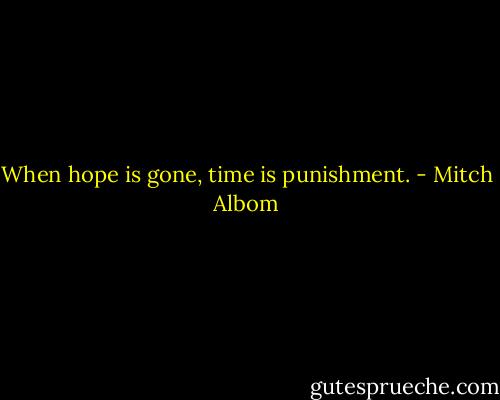 When hope is gone, time is punishment. - Mitch Albom