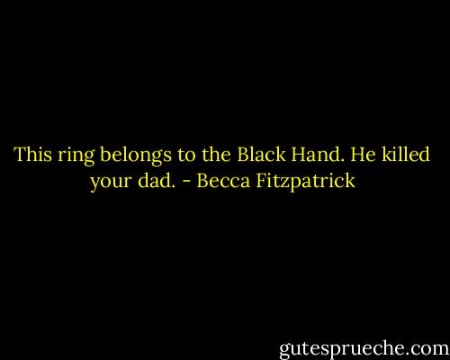 This ring belongs to the Black Hand. He killed your dad. - Becca Fitzpatrick