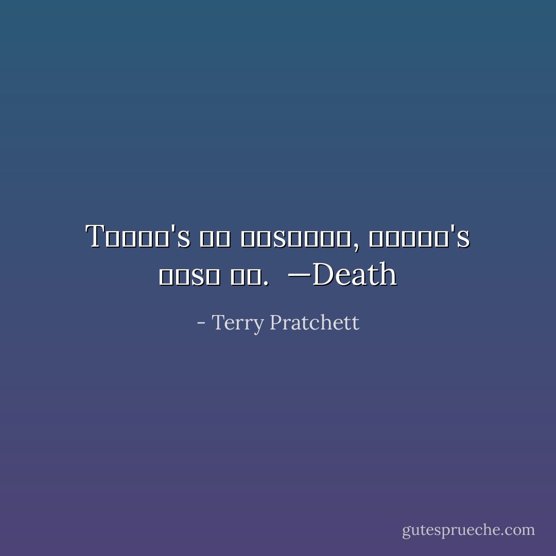 Tʜᴇʀᴇ's ɴᴏ ᴊᴜsᴛɪᴄᴇ, ᴛʜᴇʀᴇ's ᴊᴜsᴛ ᴍᴇ.<br /><br />—Death - Terry Pratchett