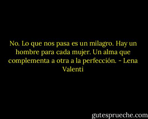 No. Lo que nos pasa es un milagro.<br />Hay un hombre para cada mujer. Un alma que complementa a otra a la perfección. - Lena Valenti