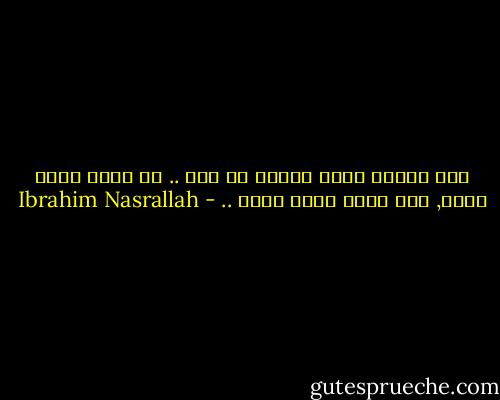 هذه بلادٌ بحجم القلب يا حاج .. لا شيءَ فيها بعيد, ولا شيءَ فيها غريب .. - Ibrahim Nasrallah
