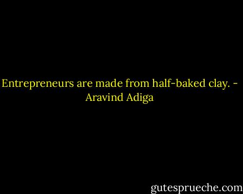 Entrepreneurs are made from half-baked clay. - Aravind Adiga