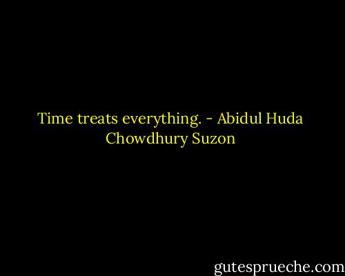 Time treats everything. - Abidul Huda Chowdhury Suzon
