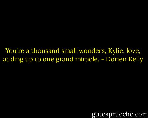 You're a thousand small wonders, Kylie, love, adding up to one grand miracle. - Dorien Kelly