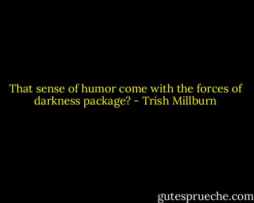 That sense of humor come with the forces of darkness package? - Trish Millburn