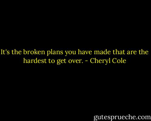 It's the broken plans you have made that are the hardest to get over. - Cheryl Cole