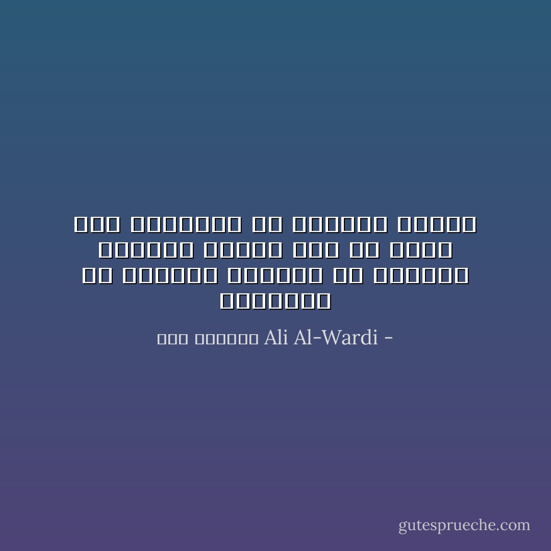 المفروض في الحاكم العادل أن يستجيب لمطالب الناس دون أن ينظر إلي أعمالهم أو يلومهم عليها - علي الوردي Ali Al-Wardi